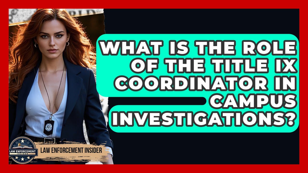 What Is The Role Of The Title IX Coordinator In Campus Investigations? - Law Enforcement Insider