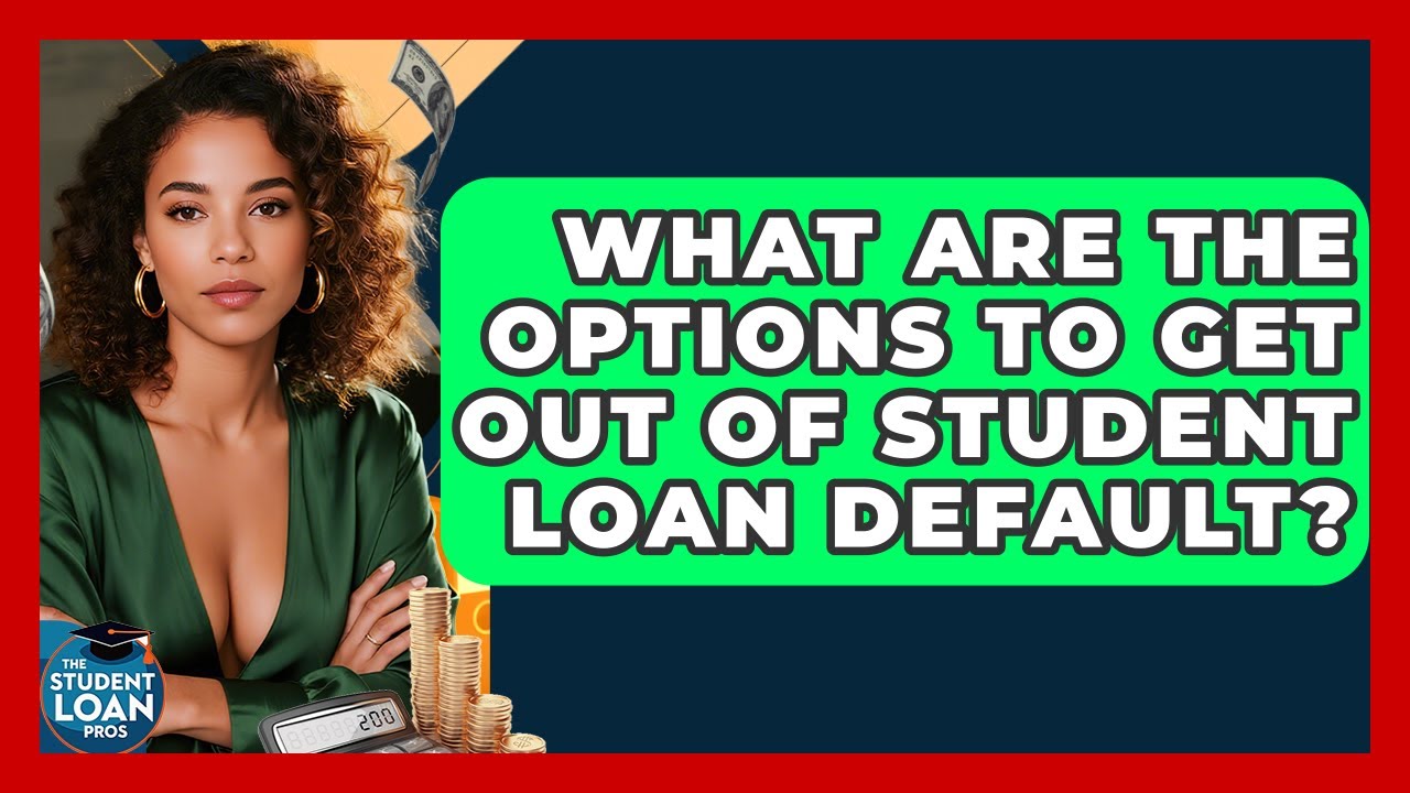 What Are The Options To Get Out Of Student Loan Default? - The Student Loan Pros
