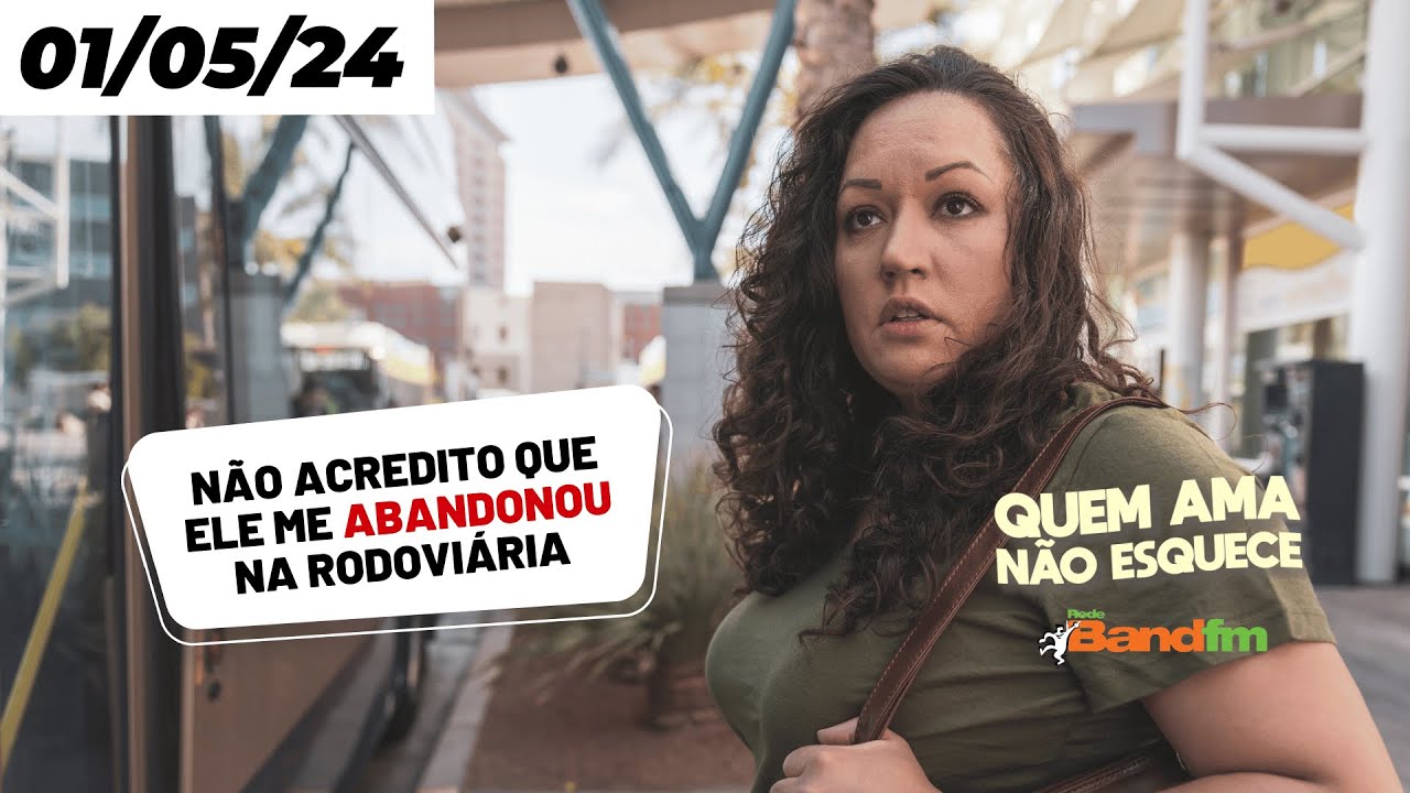 NÃO ACREDITO QUE ELE ME ABANDONOU NA RODOVIÁRIA - QUEM AMA NÃO ESQUECE 01/05/2024
