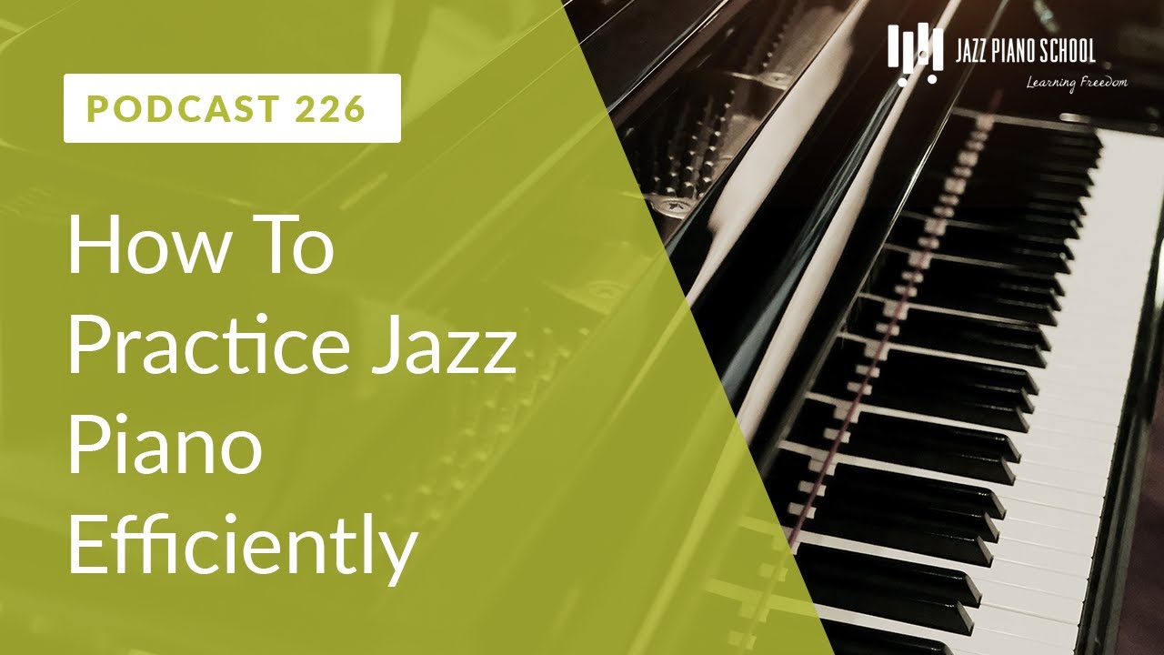 How To Practice Jazz Piano Efficiently  - Ep. 226