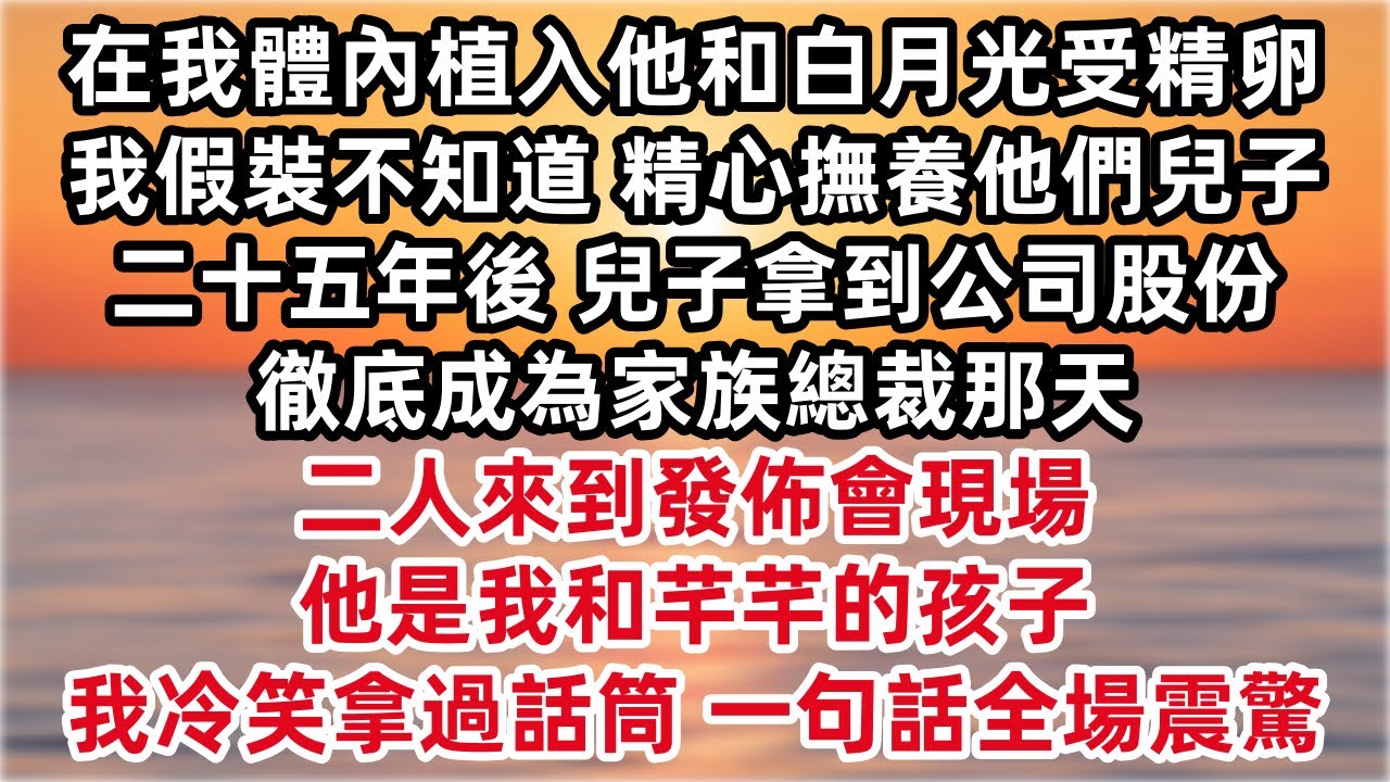 老公在我體內植入他和白月光受精卵 我假裝不知道 精心撫養他們兒子二十五年 兒子拿到公司股份 徹底成為家族總裁那天 二人來到發佈會現場 「他是我和芊芊的孩子 」我冷笑拿過話筒 一句話全場震驚