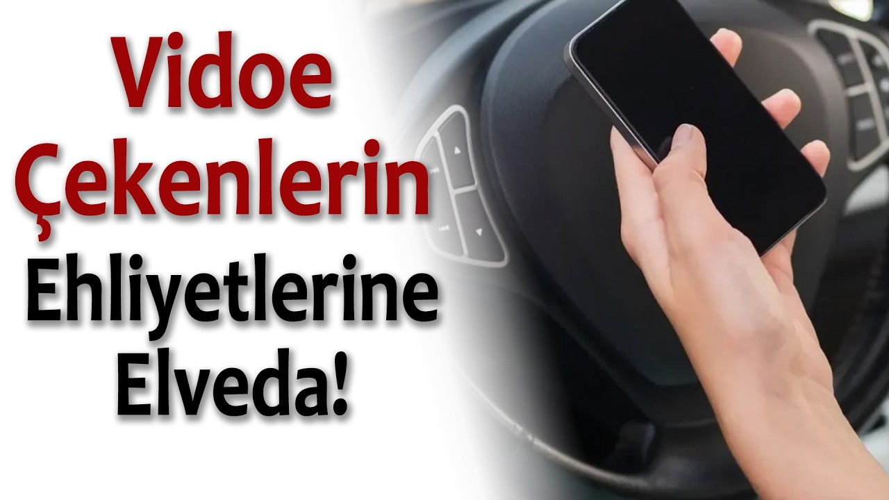 VİDEO ÇEKENLERİN EHLİYETLERİNE ELVEDA!