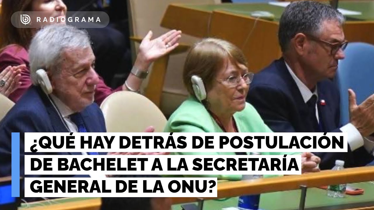 Análisis | ¿Qué hay detrás de la postulación de Bachelet a la Secretaría General de la ONU?