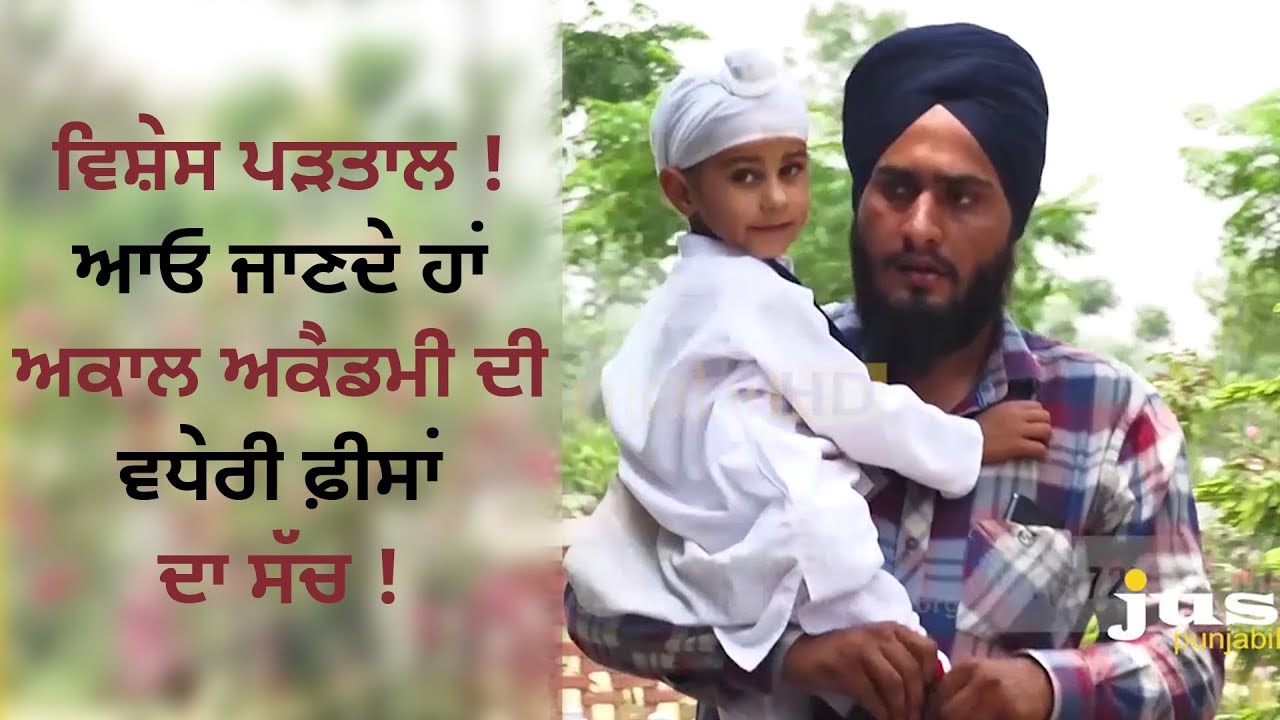 ਵਿਸ਼ੇਸ ਪੜਤਾਲ ! ਆਓ ਜਾਣਦੇ ਹਾਂ ਅਕਾਲ ਅਕੈਡਮੀ ਦੀ ਵਧੇਰੀ ਫ਼ੀਸਾਂ ਦਾ ਸੱਚ !