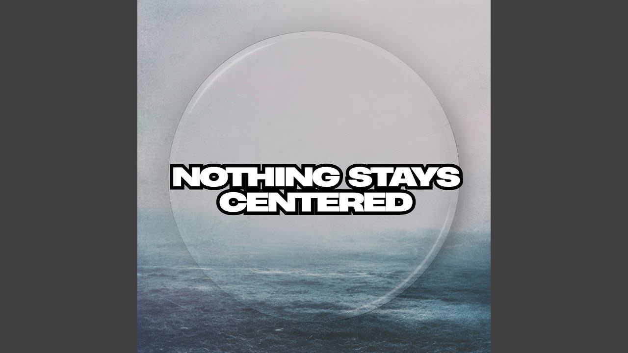 Nothing Stays Centered
