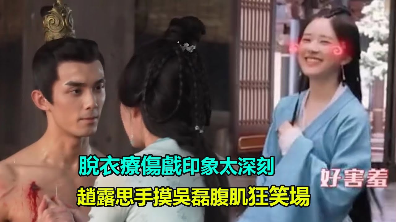 趙露思直視吳磊腹肌超害羞 狂笑場！脫衣療傷戲印象太深刻啦  #星漢燦爛#趙露思#吳磊