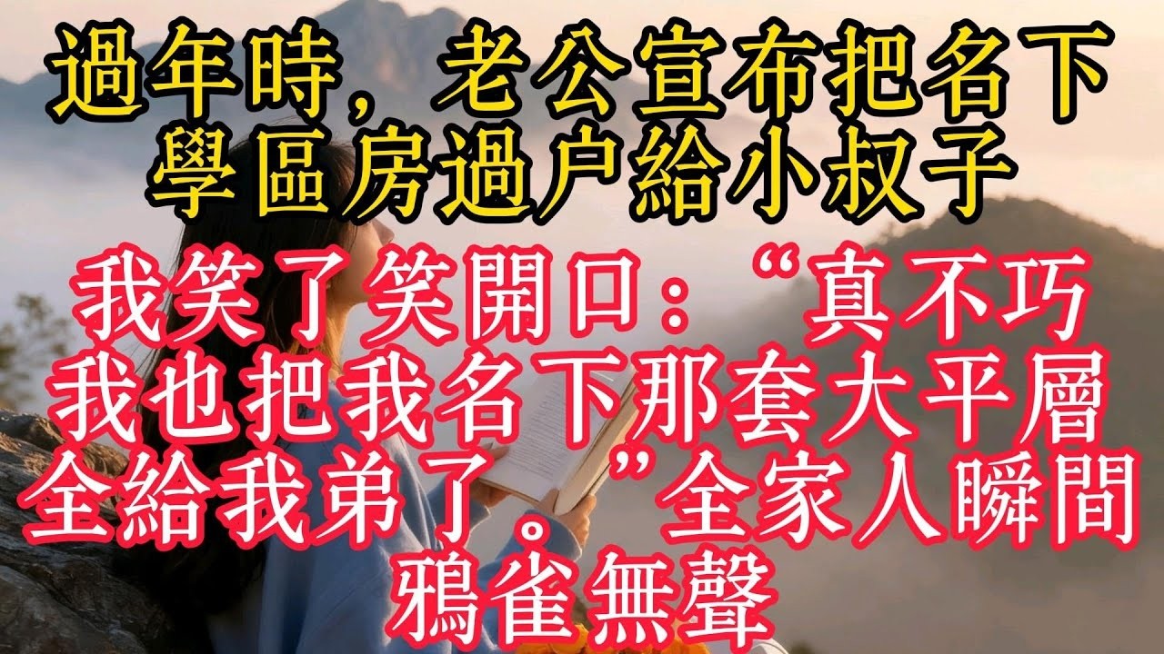 過年時，老公宣布把名下學區房過戶給小叔子；我笑了笑開口：「真不巧，我也把我名下那套大平層，全給我弟了。」全家人瞬間鴉雀無聲