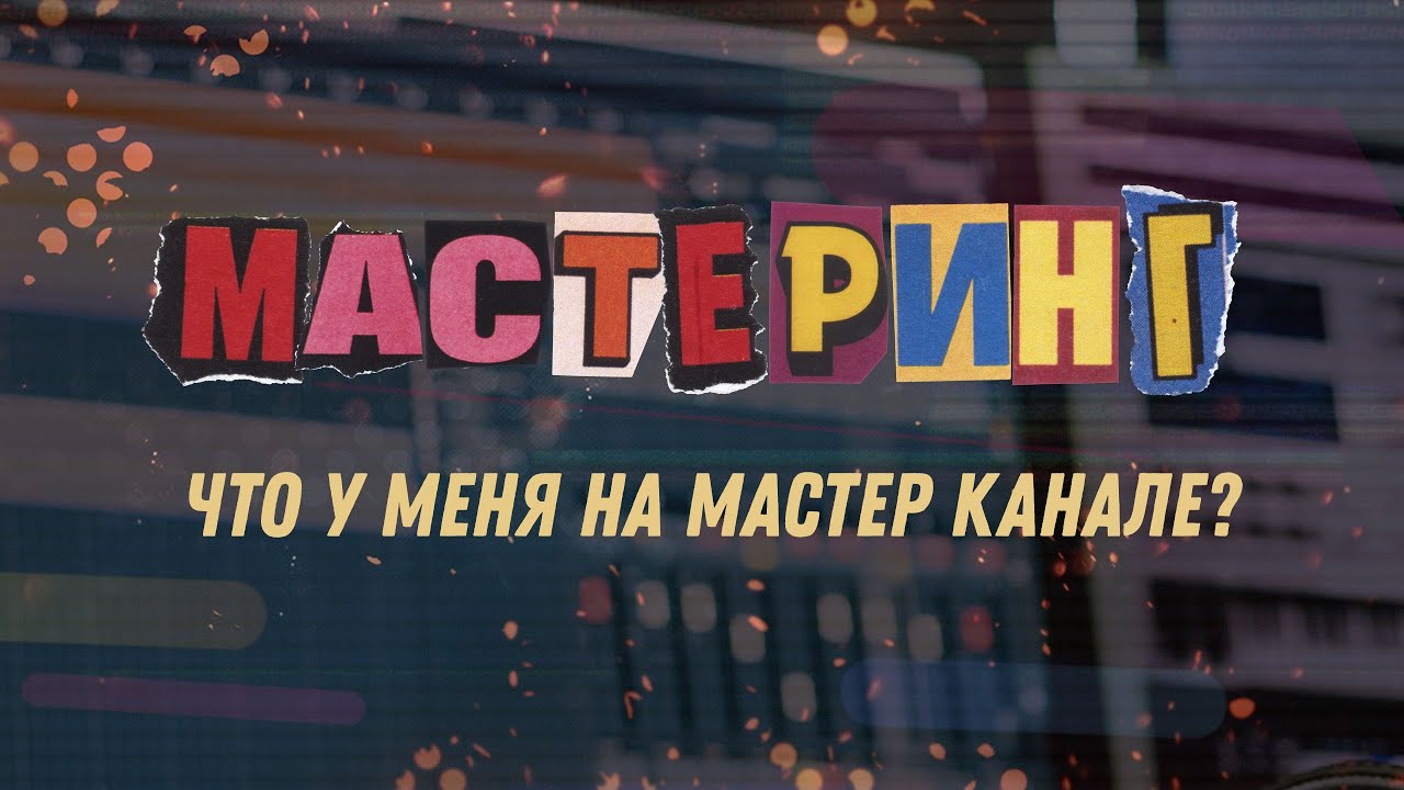Что у меня на Мастер Канале? Так ли важен МАСТЕРИНГ?