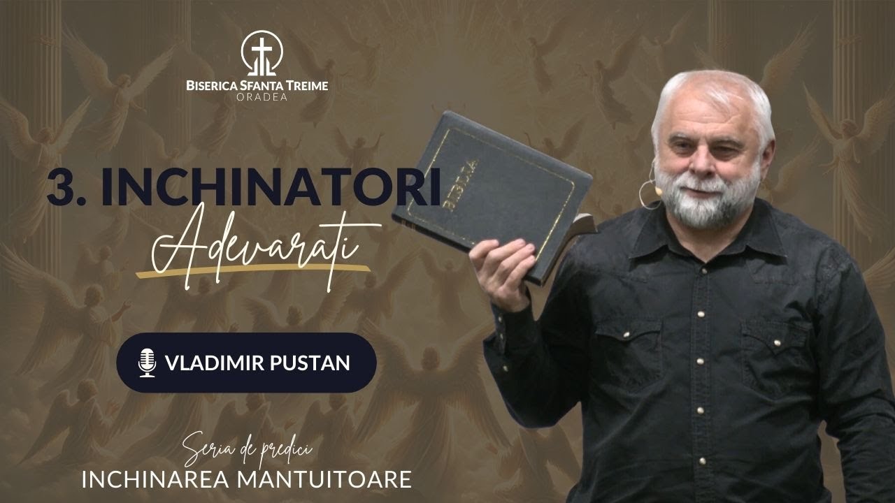 Vladimir Pustan | 3. Închinători adevărați | Seria de predici: Închinarea Mântuitoare | BST Oradea