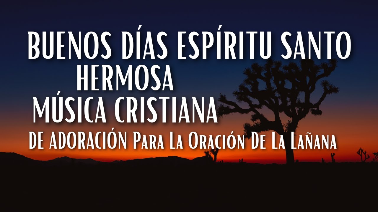 Buenos Días Espíritu Santo – Hermosa Música Cristiana De Adoración Para La Oración De La Lañana