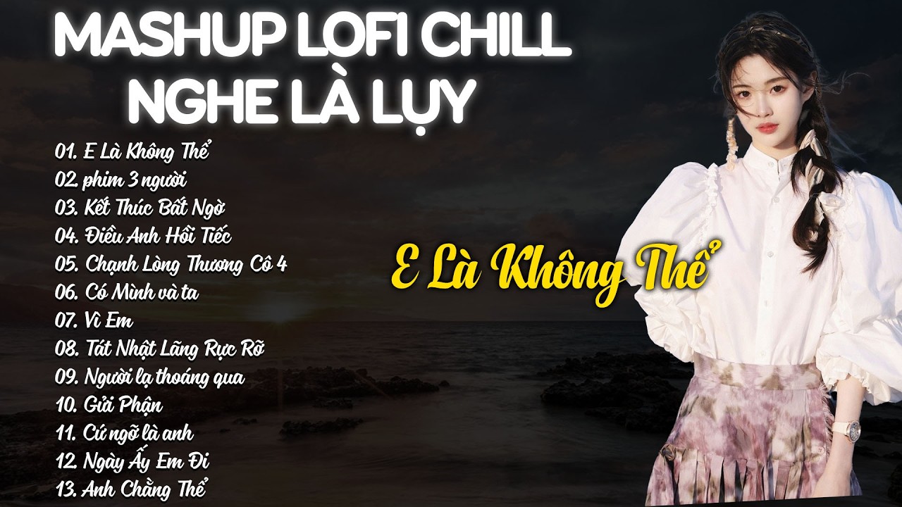 Mashup Lofi Chill Nghe Là Lụy - E Là Không Thể, Phim Ba Người - Nhạc Chill TikTok Triệu View  2026
