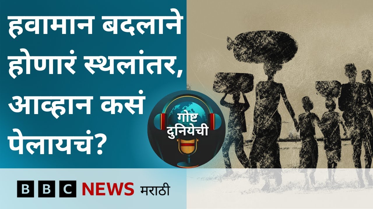 हवामान बदलामुळे वाढतं स्थलांतर, भारतासह जगासमोरचं आव्हान किती मोठं आहे? | गोष्ट दुनियेची