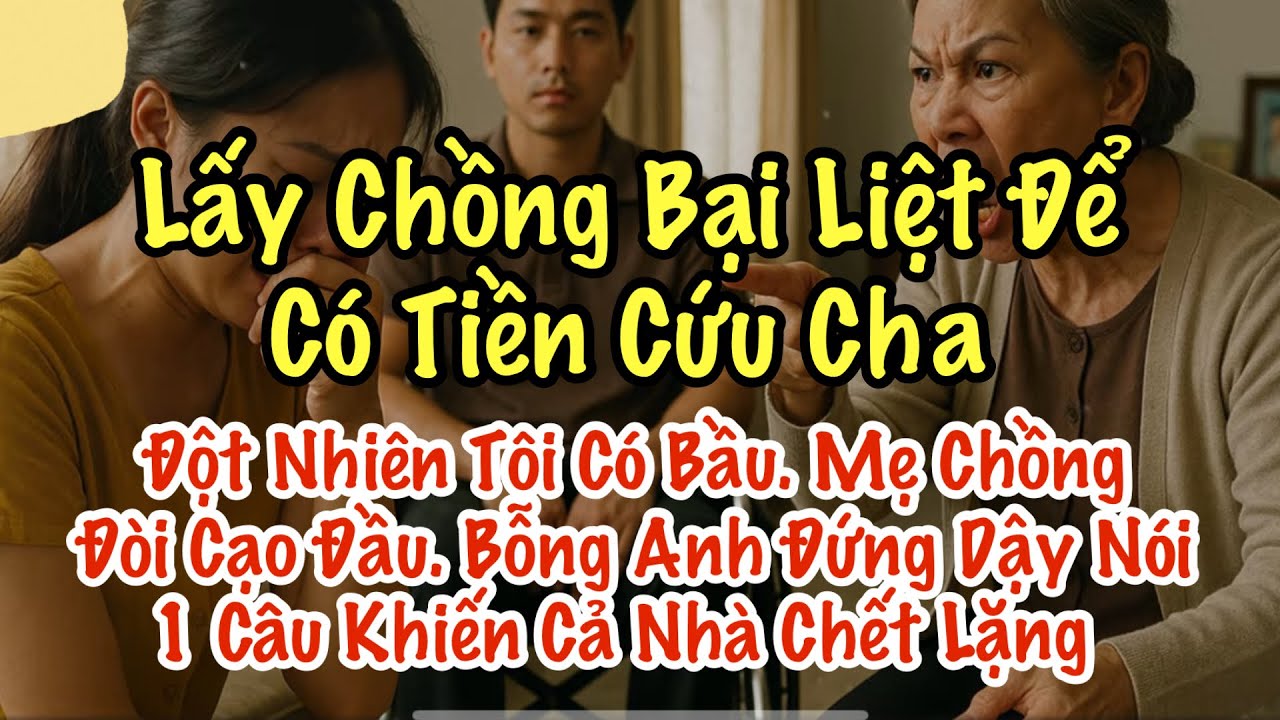 Lấy Chồng Bại Liệt Để Trả Nợ Cho Cha. Đột Nhiên Tôi Có Bầu. Mẹ Chồng Đòi Cạo Đầu. 