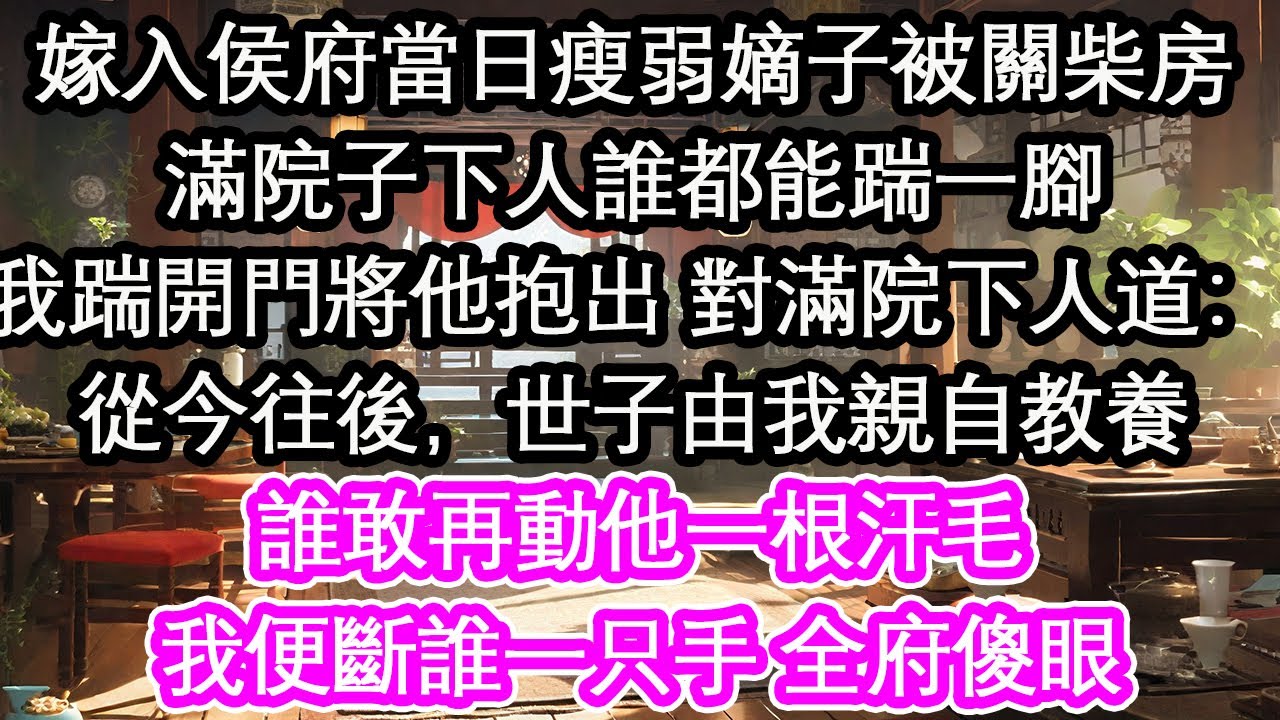 嫁入侯府當日瘦弱嫡子被關柴房滿院子下人誰都能踹一腳我踹開門將他抱出 對滿院下人道：從今往後，世子由我親自教養誰敢再動他一根汗毛我便斷誰一只手 全府傻眼【花開】【愛情】【生活】