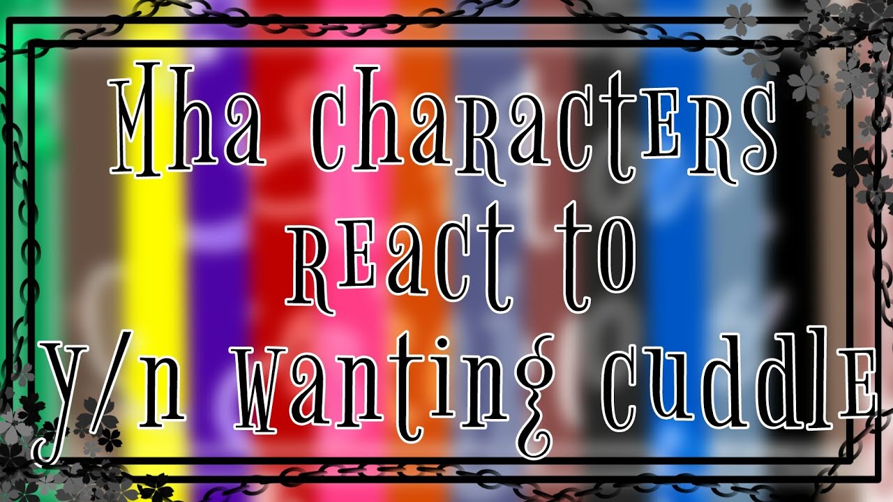 MHA characters react to y/n wanting cuddle // kinda rush // by : •Heather_Chøcø•