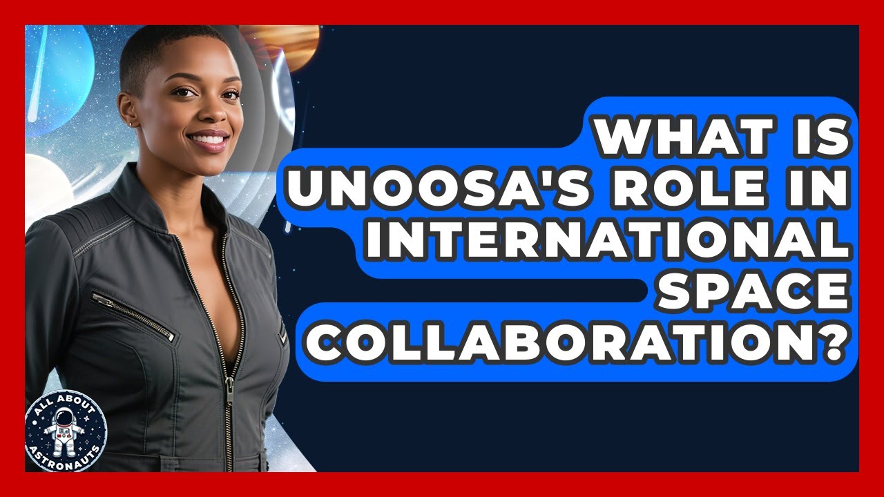 What Is UNOOSA's Role In International Space Collaboration? - All About Astronauts