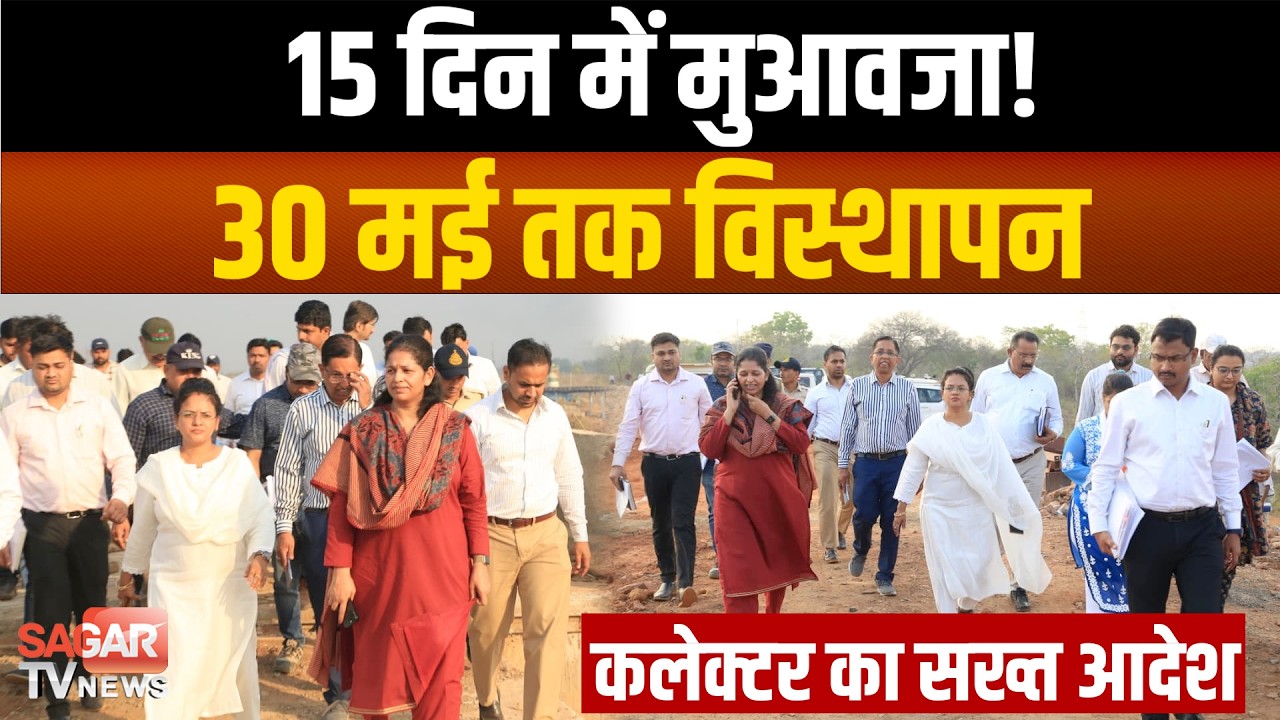 सागर में कलेक्टर का सख्त अल्टीमेटम! 15 दिन में मुआवजा, 30 मई तक पूरा विस्थापन अनिवार्य SAGAR TV NEWS