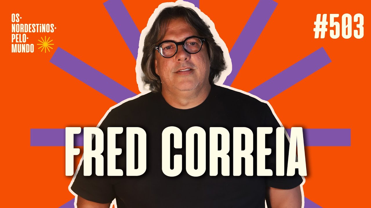 #503 FRED CORREIA | OS NORDESTINOS PELO MUNDO