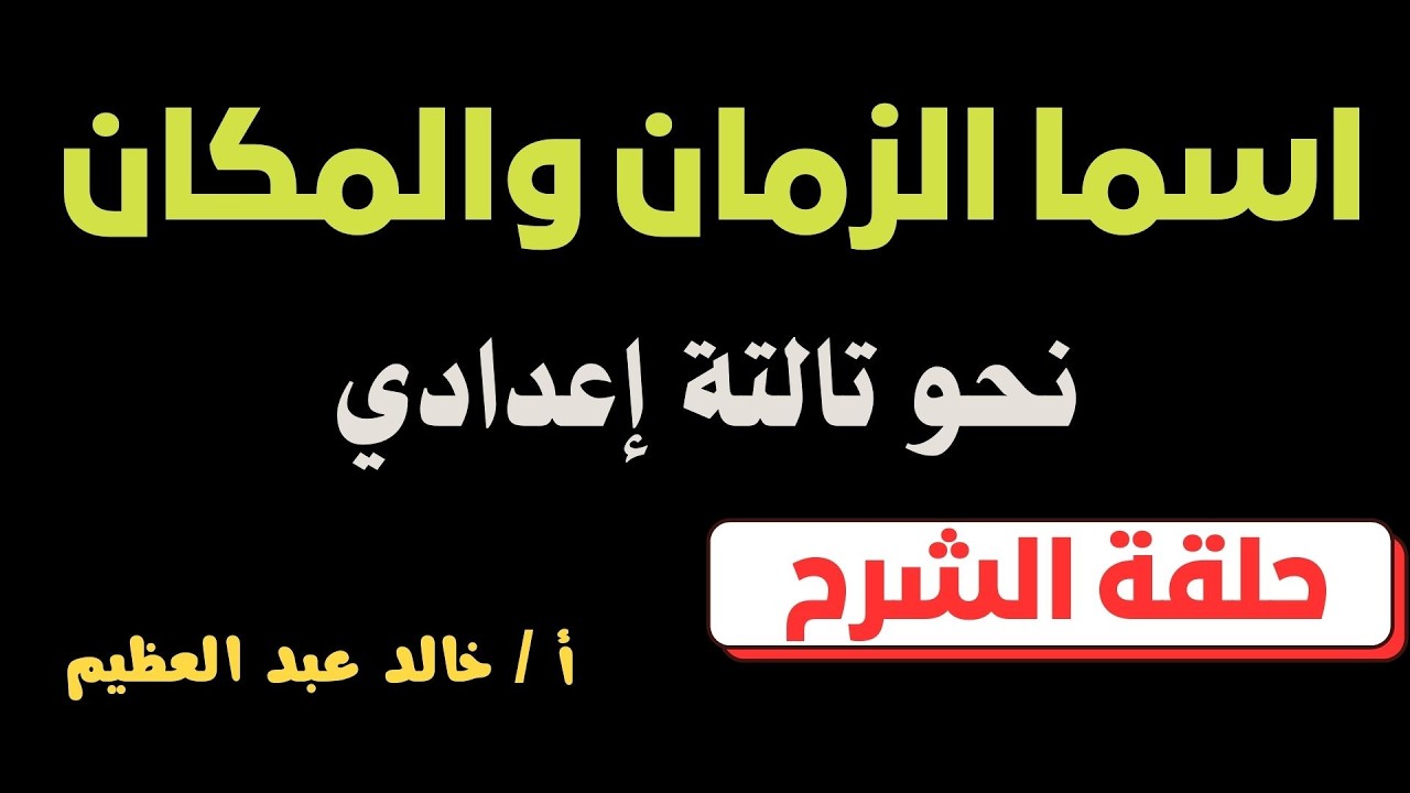 أفضل شرح لدرس (اسما الزمان والمكان) ، نحو 3 إعدادي ، (حلقة الشرح) أ / خالد عبد العظيم