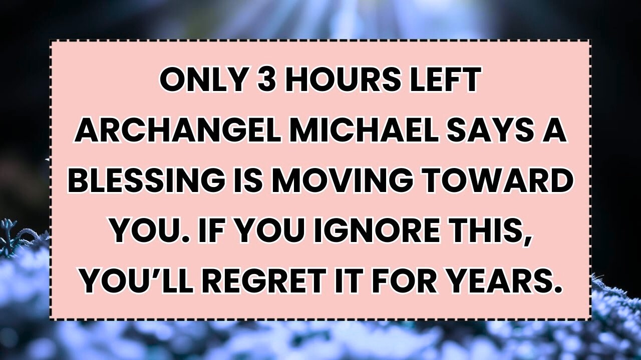 🧿 ONLY 3 HOURS LEFT  ARCHANGEL MICHAEL SAYS A BLESSING IS MOVING TOWARD YOU. IF YOU IGNORE THIS...