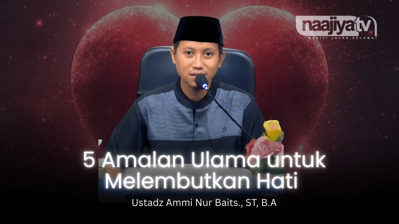 5 AMALAN ULAMA UNTUK MELEMBUTKAN HATI - Ustadz Ammi Nur Baits., ST, B.A