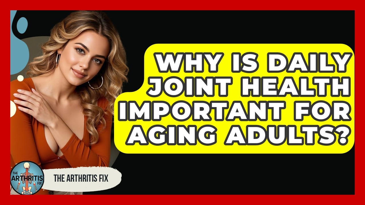 Why Is Daily Joint Health Important for Aging Adults? - The Arthritis Fix