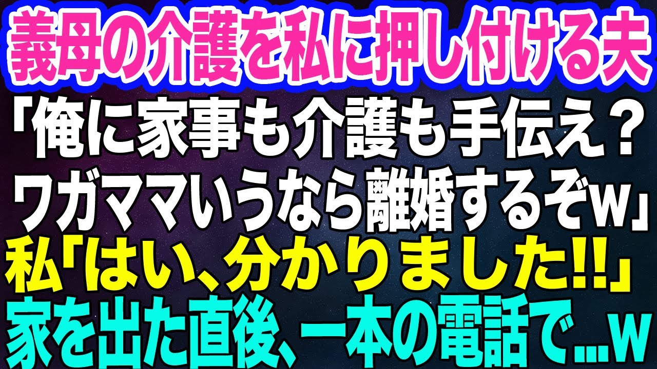 【スカッとする話】義母の介護を私に押し付ける夫「家事も介護も手伝え？ワガママいうなら離婚届を書いて出て行け！」私「はい、分かりました！」→家を出た直後、一本の電話で…ｗ
