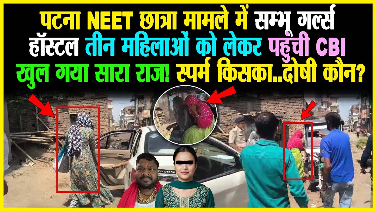PATNA NEET छात्रा मामले में सम्भू गर्ल्स हॉस्टल में 3 महिलाओं को लेकर पहुंची CBI, खुल गया सारा राज!