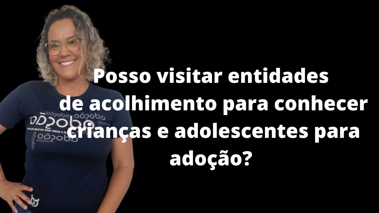 posso visitar entidades de acolhimento para conhecer crianças e adolescentes aptos para adoção.