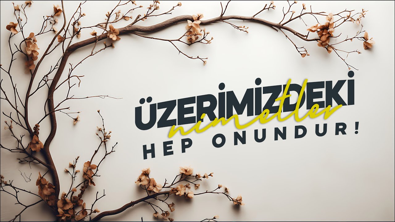 ÜZERİMİZDEKİ NİMETLER HEP ONUNDUR!
