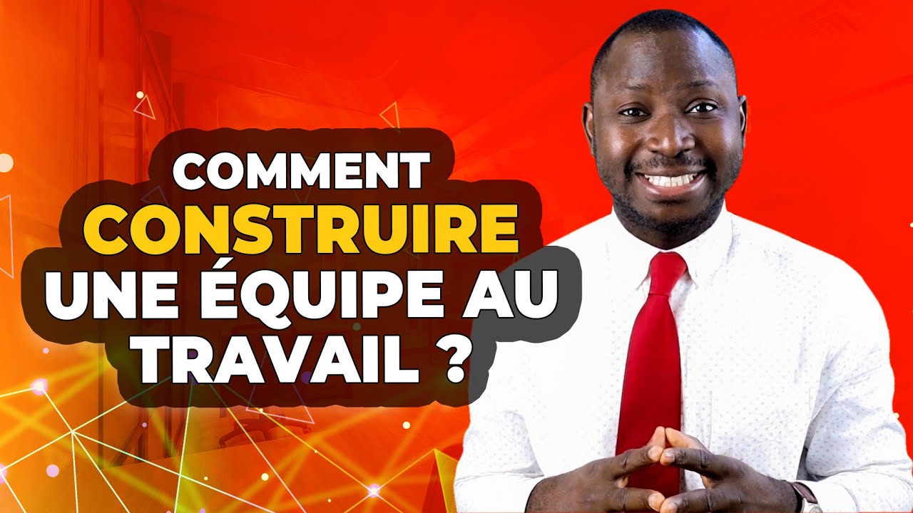 Comment construire une EQUIPE au TRAVAIL ?
