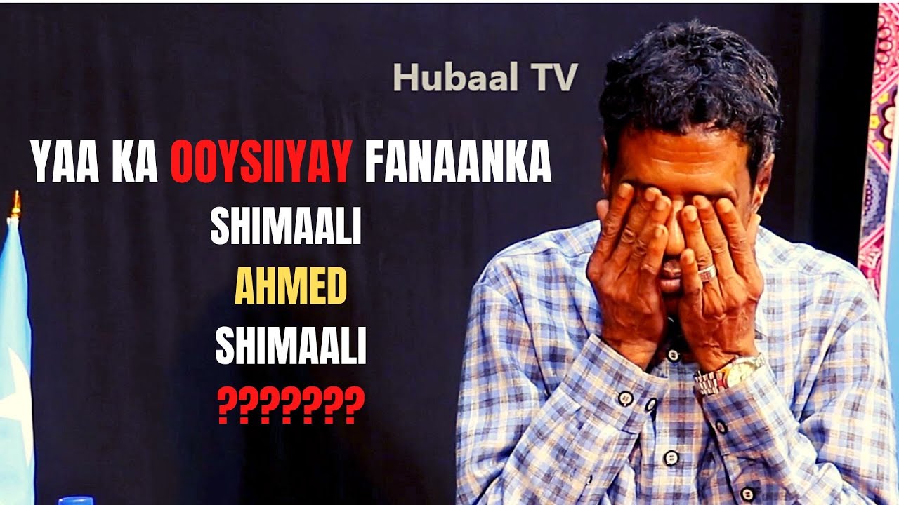 Shimaali Ahmed Shimaali ma mudneen in laga ooysiiyo balse anaga aan u hiilino ee share dheh
