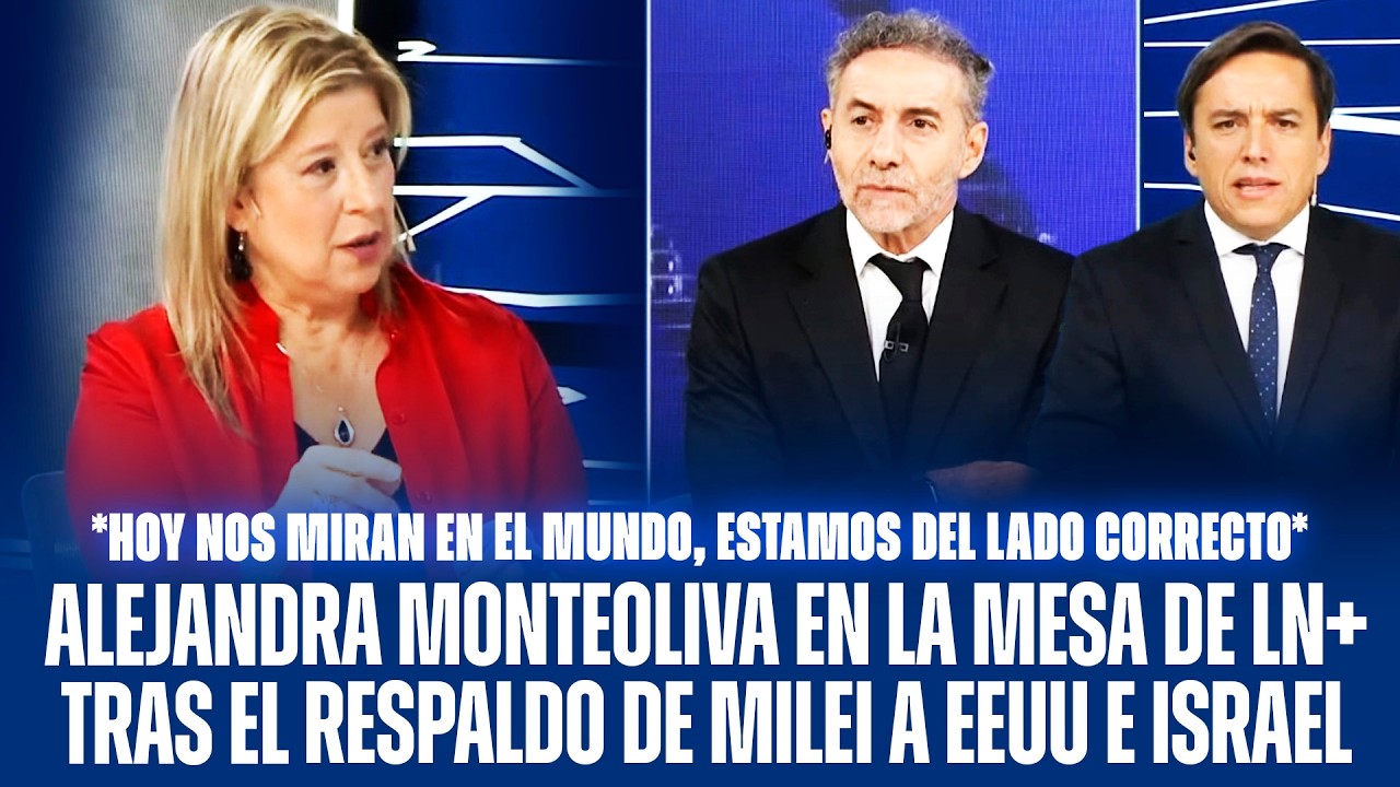 ALEJANDRA MONTEOLIVA EN LA MESA DE LN+ TRAS EL RESPALDO DE MILEI A EEUU E ISRAEL