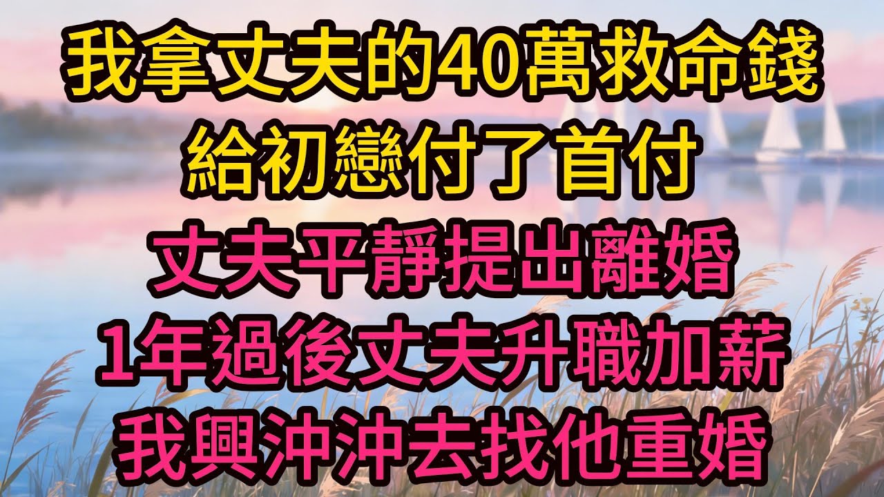 我拿丈夫的40萬救命錢給初戀付了首付，丈夫平靜提出離婚，1年過後丈夫升職加薪，我興沖沖去找他重婚，開門的卻是我的主治醫生