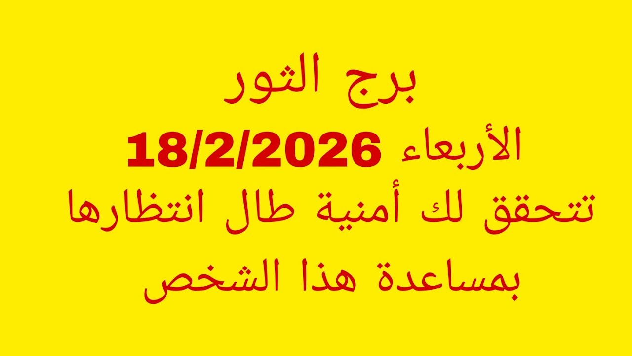 توقعات برج الثور//الأربعاء 18/2/2026//تتحقق لك أمنية طال انتظارها بمساعدة هذا الشخص 