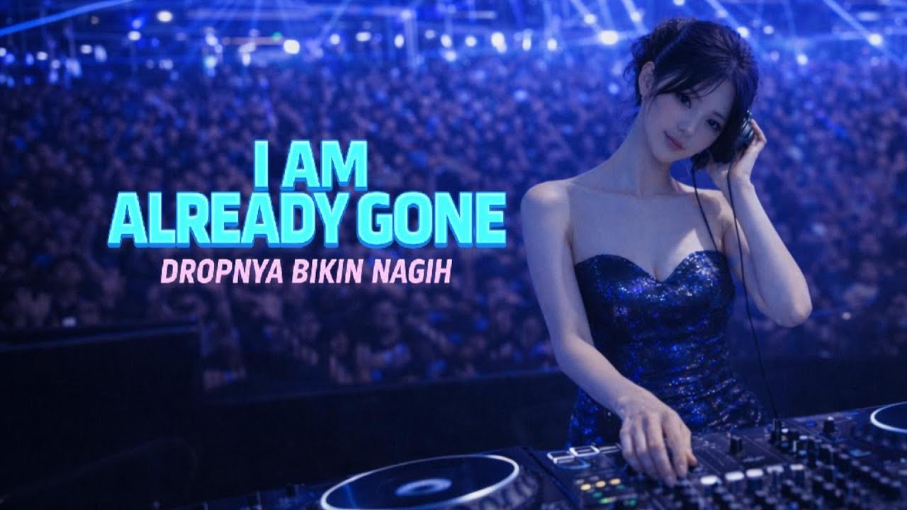 I AM ALREADY GONE | DROPNYA BIKIN NAGIH | RACIKAN OM DIJE