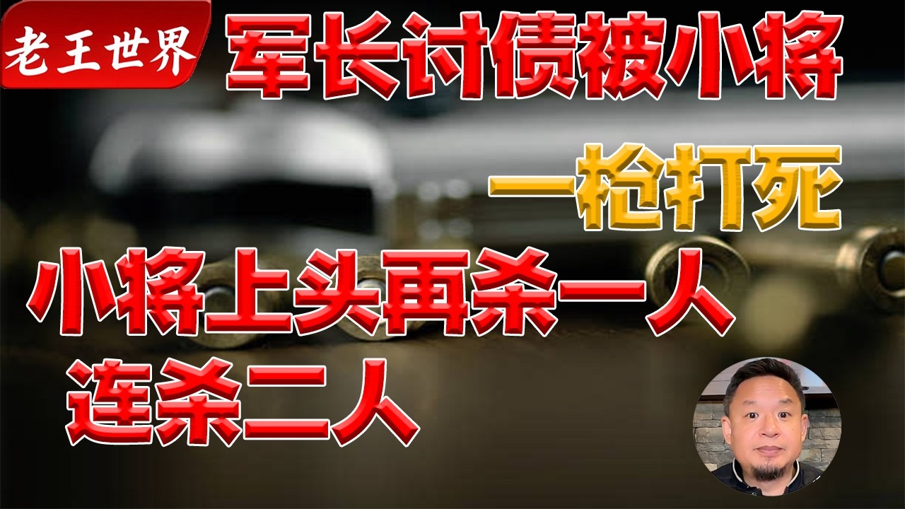 老王来了:小将一枪打死军长？意犹未尽，反手再射杀一人？论解放军内部经商流血事件秘闻（1）|老王大揭秘|中国解放军|经商|贪污|腐败|军队改革