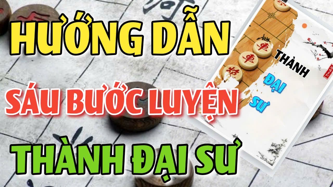 ☀ LUYỆN ĐƯỢC 6 BƯỚC NÀY , BẠN KHẢ NĂNG TRỞ THÀNH ĐẠI SƯ CỜ TƯỚNG MẠNH NHẤT