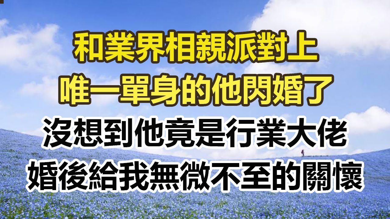 和業界相親派對上，唯一單身的他閃婚了，沒想到他竟是行業大佬，婚後給我無微不至的關懷#幸福敲門 #為人處世 #生活經驗 #情感故事