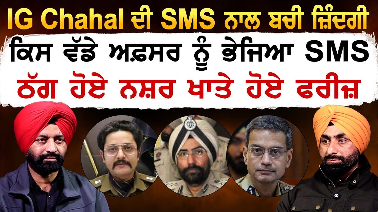 IG Chahal ਦੀ SMS ਨਾਲ ਬਚੀ ਜ਼ਿੰਦਗੀ, ਕਿਸ ਵੱਡੇ ਅਫ਼ਸਰ ਨੂੰ ਭੇਜਿਆ SMS, ਠੱਗ ਹੋਏ ਨਸ਼ਰ ਖਾਤੇ ਹੋਏ ਫਰੀਜ਼