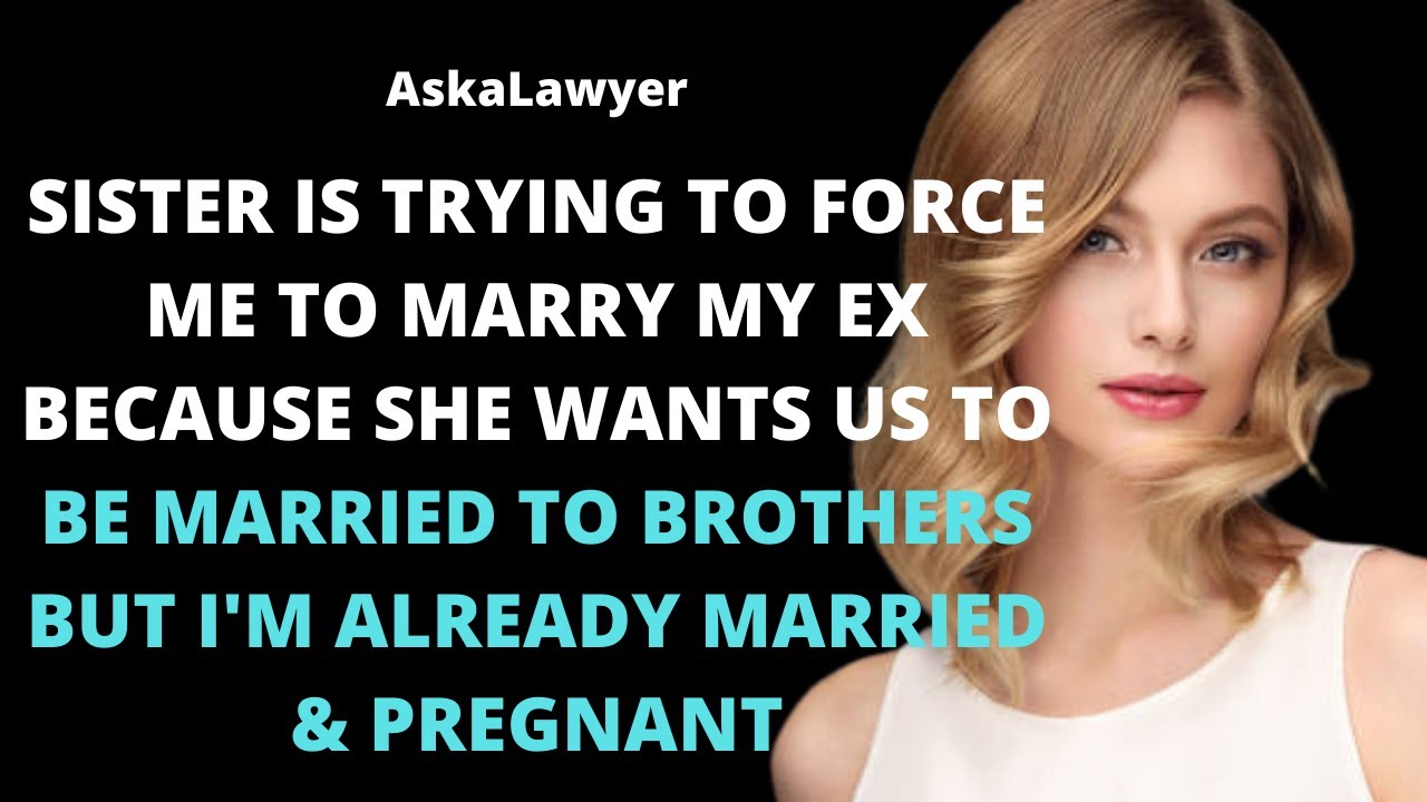 Sister forces me to date my ex because she wants us to be married to brothers but I have a husband