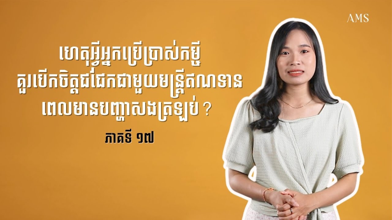 ហេតុអ្វីអ្នកប្រើប្រាស់កម្ចីគួរបើកចិត្តជជែកជាមួយមន្ត្រី       ចំណេះដឹងហិរញ្ញវត្ថុ   ភាគ ១៧