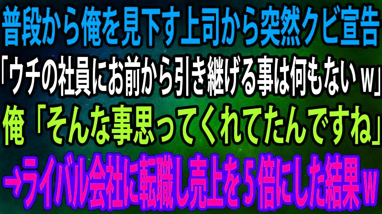 【スカッと】普段から俺を見下す上司から突然クビ宣告。上司「ウチの社員にお前から引き継げる事は何もないw」俺「そんな事思ってくれてたんですね」→ライバル会社に転職し売上を5倍にした結果w【感動】