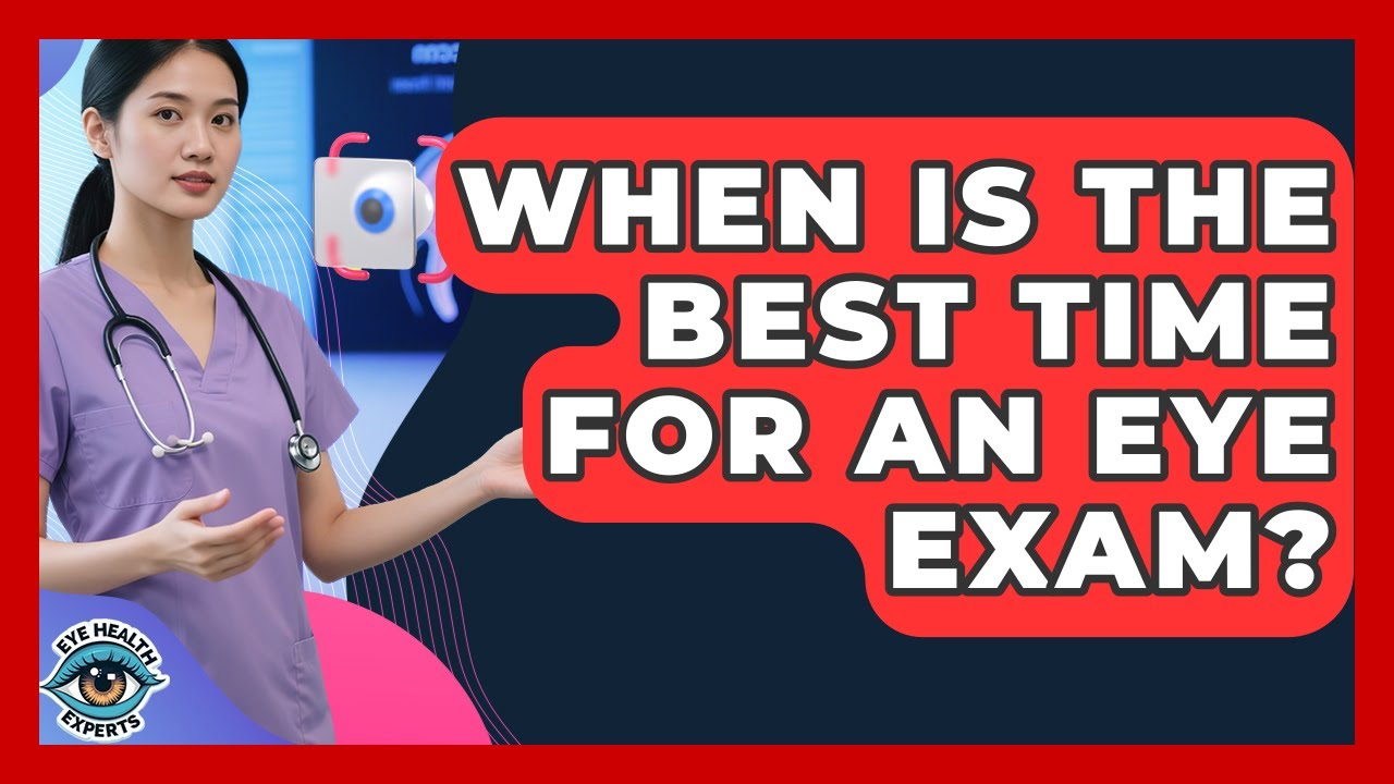 When Is The Best Time For An Eye Exam? - Eye Health Experts