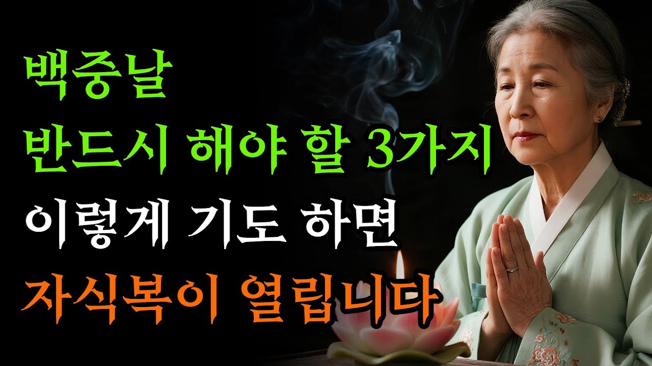 백중날 반드시 해야 할 3가지, 이렇게 기도하면 자식복이 열립니다! | 부처님 말씀
