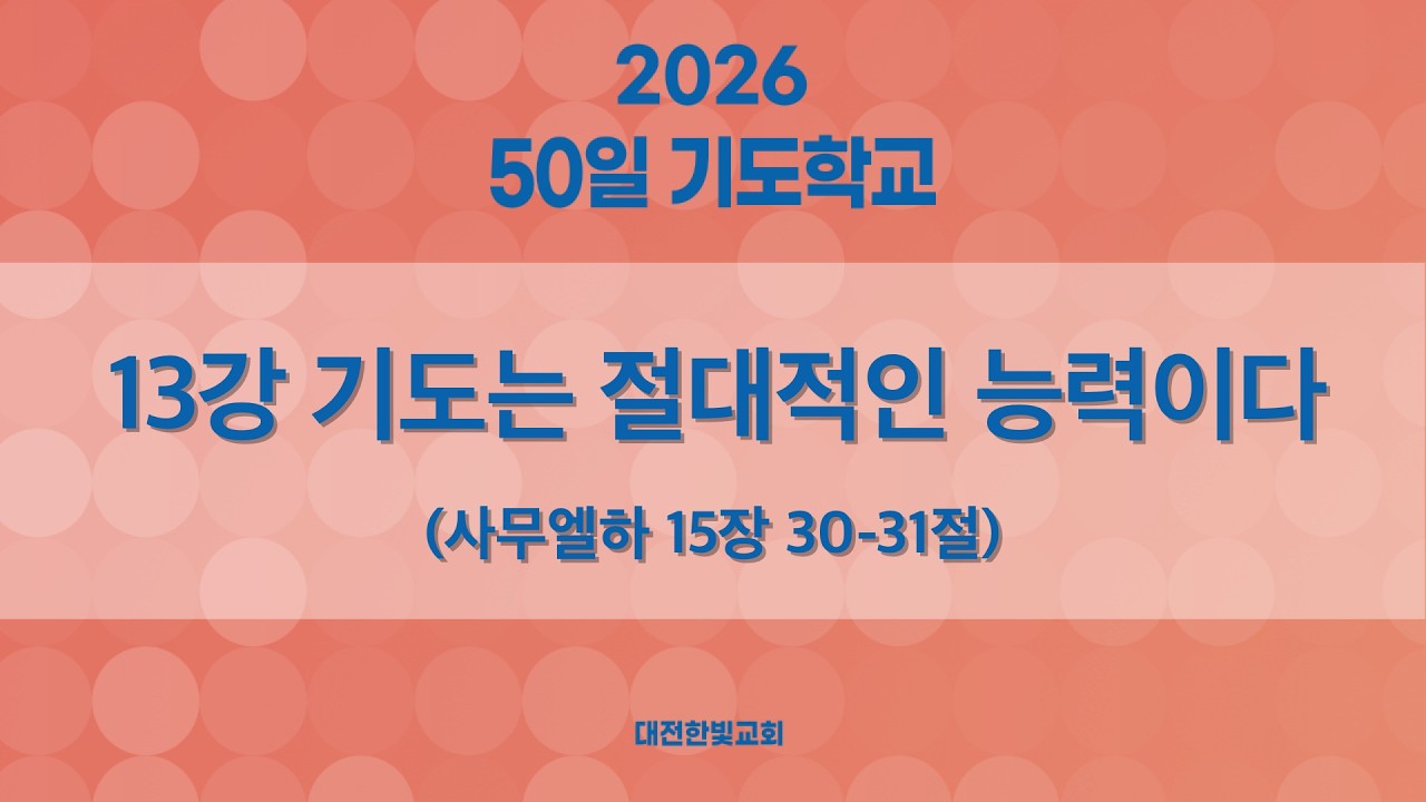 [한빛감리교회] 260309_50일 기도학교_13강_기도는 절대적인 능력이다_사무엘하 15장 30-31절_백용현 담임목사