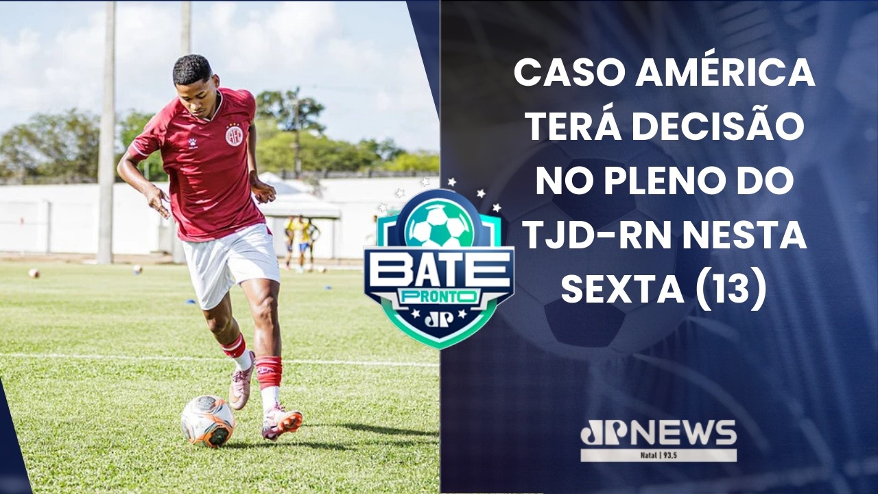 BATE PRONTO NATAL 10/02| Recurso do caso América será julgado no Pleno do TJD nesta sexta-feira (13)
