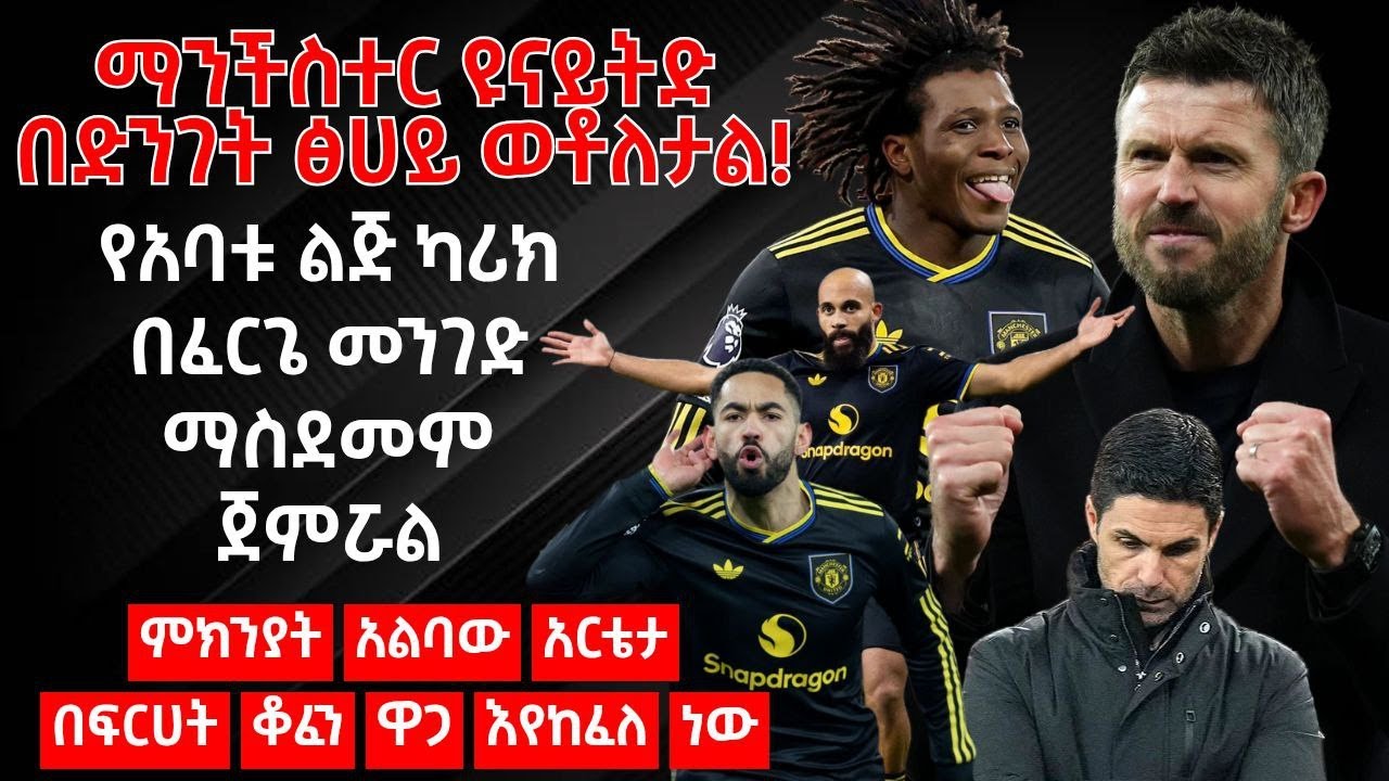 ማንችስተር ዩናይትድ በድንገት ፅሀይ ወቶለታል!የአባቱ ልጅ ካሪክ በፈርጌ መንገድ ማስደመም ጀምሯል- ምክንያት አልባው አርቴታ በፍርሀት ቆፈን ዋጋ እየከፈለ ነው