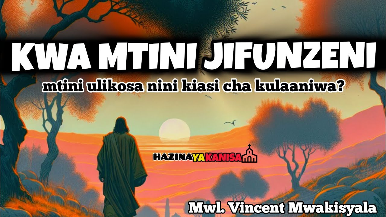 KWA MTINI JIFUNZENI. Mtini ulikosa nini kiasi cha kulaaniwa? Mwl. Vincent Mwakisyala.