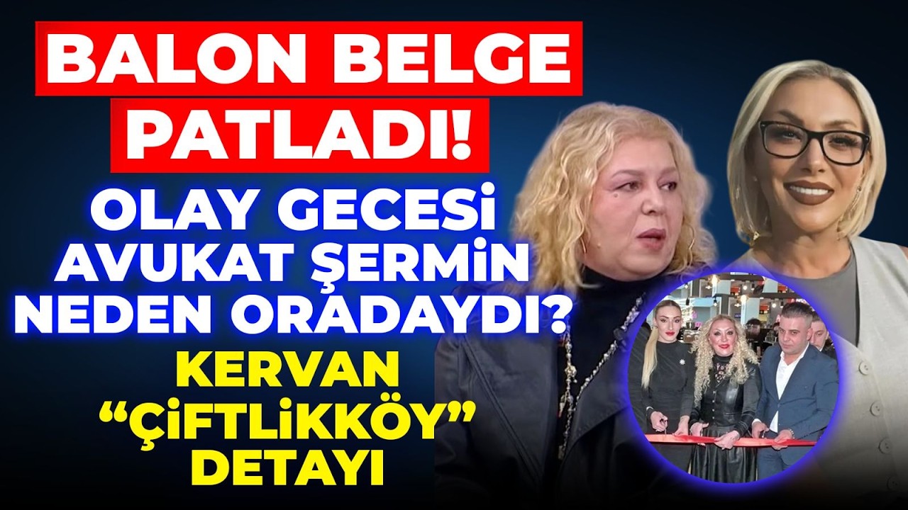 #CANLI BALON BELGE PATLADI! OLAY GECESİ AVUKAT ŞERMİN NEDEN ORADAYDI? KERVAN “ÇİFTLİKKÖY” DETAYI